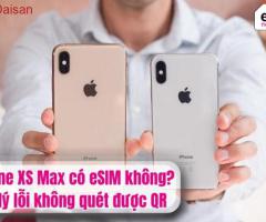 iPhone XS Max có eSIM không? Xử lý lỗi không quét được QR
