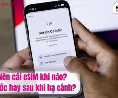 Nên cài eSIM khi nào? Trước hay sau khi hạ cánh?