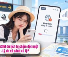 Mạng eSIM du lịch bị chậm đột ngột - Lý do và cách xử lý?